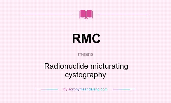 What does RMC mean? It stands for Radionuclide micturating cystography