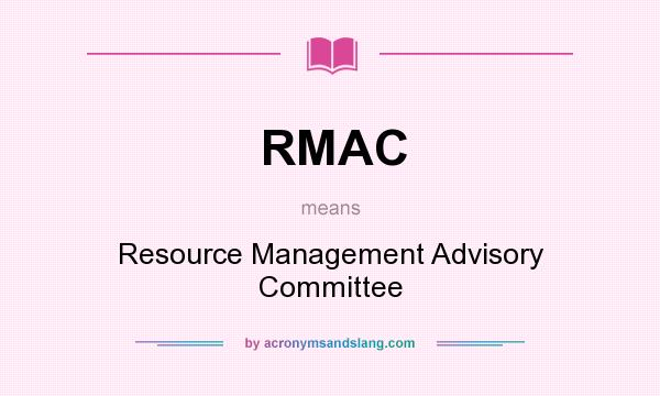 What does RMAC mean? It stands for Resource Management Advisory Committee