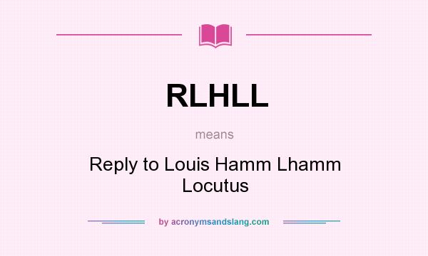 What does RLHLL mean? It stands for Reply to Louis Hamm Lhamm Locutus