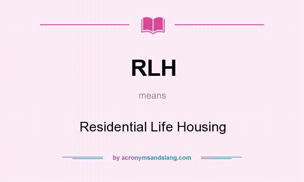 What does RLH mean? It stands for Residential Life Housing