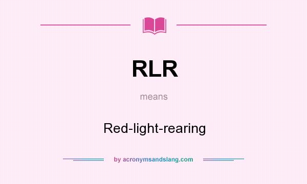 What does RLR mean? It stands for Red-light-rearing