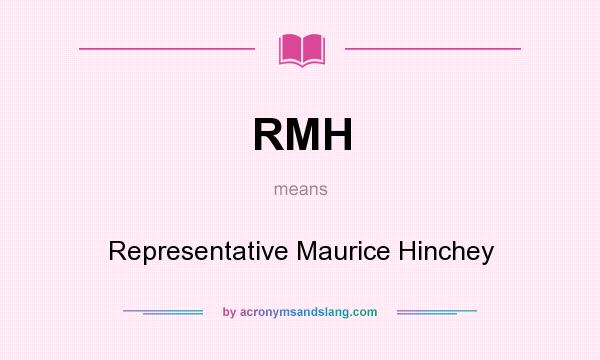 What does RMH mean? It stands for Representative Maurice Hinchey