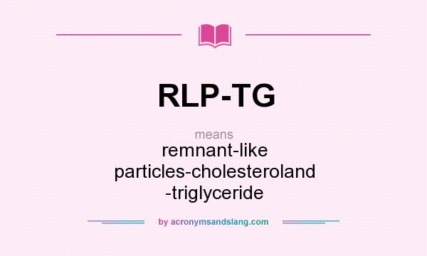 What does RLP-TG mean? It stands for remnant-like particles-cholesteroland -triglyceride