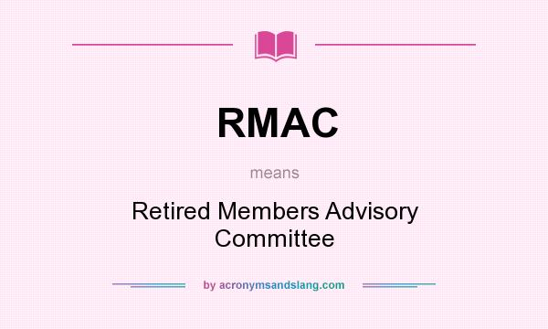 What does RMAC mean? It stands for Retired Members Advisory Committee