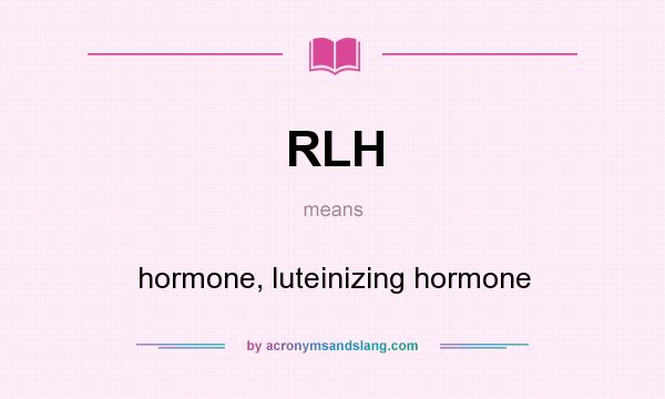 What does RLH mean? It stands for hormone, luteinizing hormone