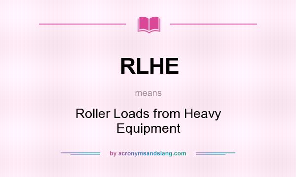 What does RLHE mean? It stands for Roller Loads from Heavy Equipment