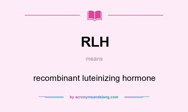 What does RLH mean? It stands for recombinant luteinizing hormone