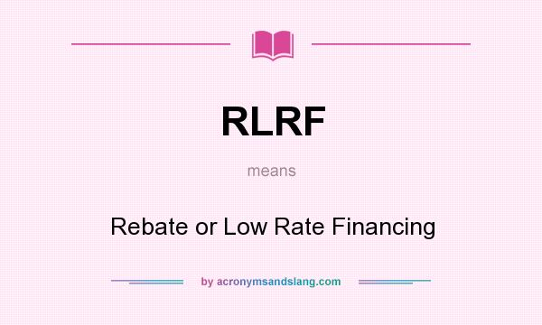 What does RLRF mean? It stands for Rebate or Low Rate Financing