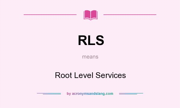 What does RLS mean? It stands for Root Level Services