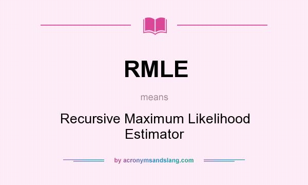 What does RMLE mean? It stands for Recursive Maximum Likelihood Estimator