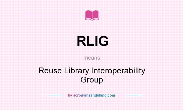 What does RLIG mean? It stands for Reuse Library Interoperability Group