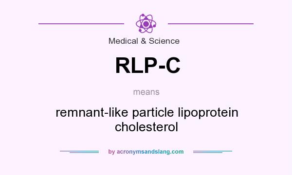 What does RLP-C mean? It stands for remnant-like particle lipoprotein cholesterol