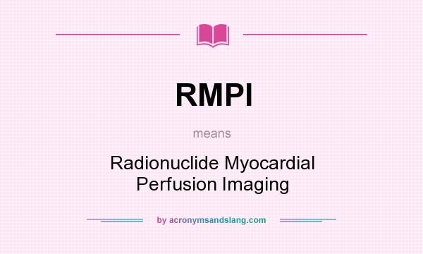 What does RMPI mean? It stands for Radionuclide Myocardial Perfusion Imaging