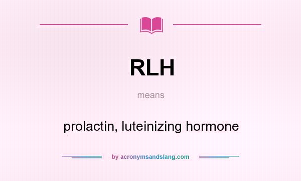 What does RLH mean? It stands for prolactin, luteinizing hormone