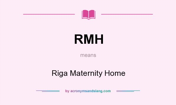 What does RMH mean? It stands for Riga Maternity Home