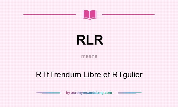 What does RLR mean? It stands for RTfTrendum Libre et RTgulier