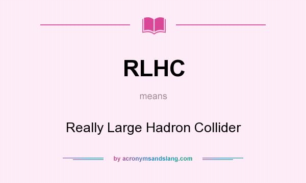 What does RLHC mean? It stands for Really Large Hadron Collider