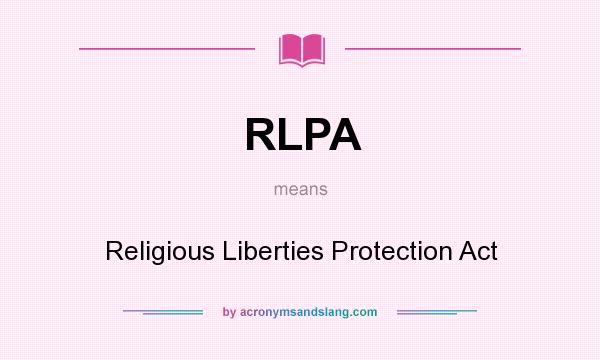 What does RLPA mean? It stands for Religious Liberties Protection Act