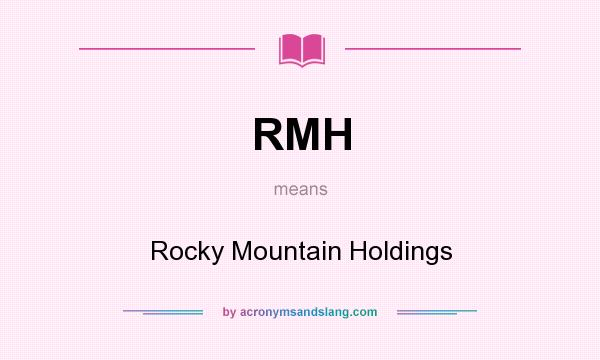 What does RMH mean? It stands for Rocky Mountain Holdings