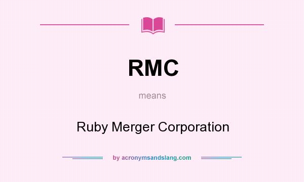 What does RMC mean? It stands for Ruby Merger Corporation