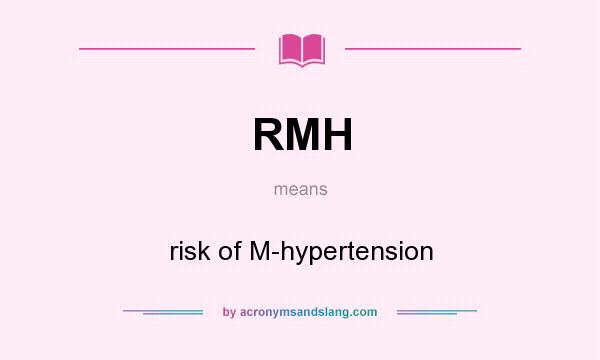 What does RMH mean? It stands for risk of M-hypertension