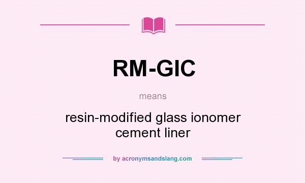 What does RM-GIC mean? It stands for resin-modified glass ionomer cement liner