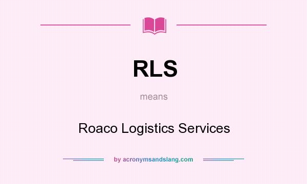 What does RLS mean? It stands for Roaco Logistics Services