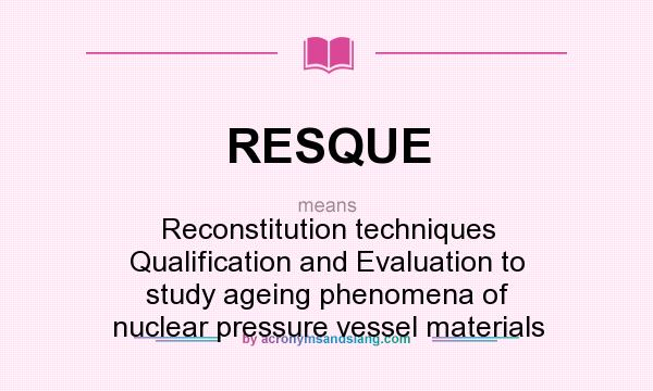 What does RESQUE mean? It stands for Reconstitution techniques Qualification and Evaluation to study ageing phenomena of nuclear pressure vessel materials