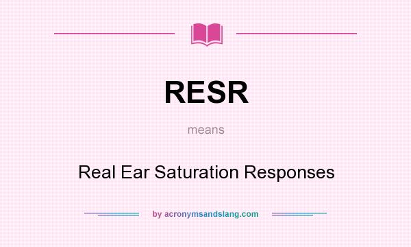 What does RESR mean? It stands for Real Ear Saturation Responses