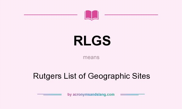 What does RLGS mean? It stands for Rutgers List of Geographic Sites