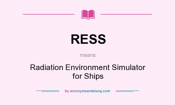What does RESS mean? It stands for Radiation Environment Simulator for Ships