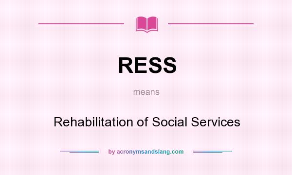 What does RESS mean? It stands for Rehabilitation of Social Services