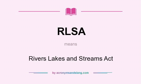 What does RLSA mean? It stands for Rivers Lakes and Streams Act