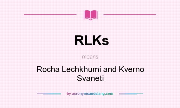 What does RLKs mean? It stands for Rocha Lechkhumi and Kverno Svaneti