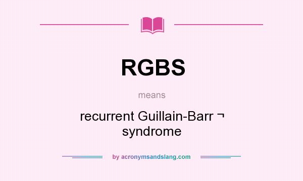 What does RGBS mean? It stands for recurrent Guillain-Barr ¬ syndrome