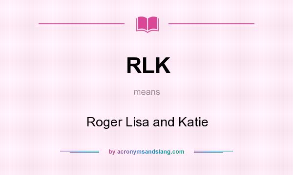 What does RLK mean? It stands for Roger Lisa and Katie