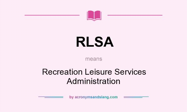 What does RLSA mean? It stands for Recreation Leisure Services Administration