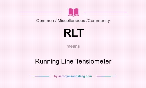 What does RLT mean? It stands for Running Line Tensiometer