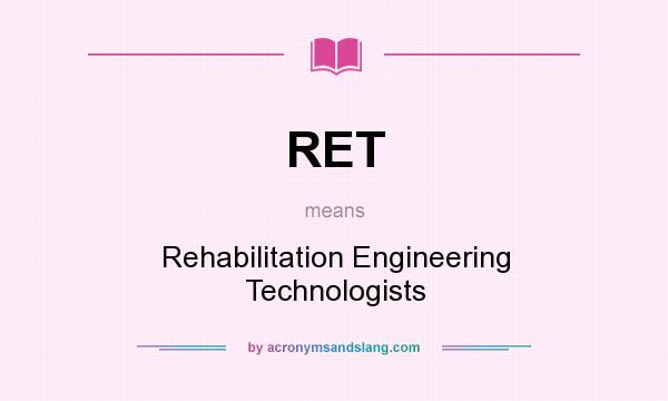 What does RET mean? It stands for Rehabilitation Engineering Technologists