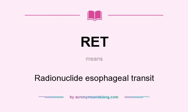 What does RET mean? It stands for Radionuclide esophageal transit