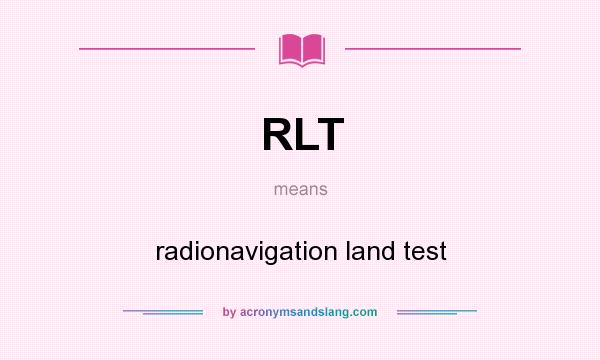 What does RLT mean? It stands for radionavigation land test