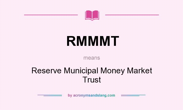 What does RMMMT mean? It stands for Reserve Municipal Money Market Trust