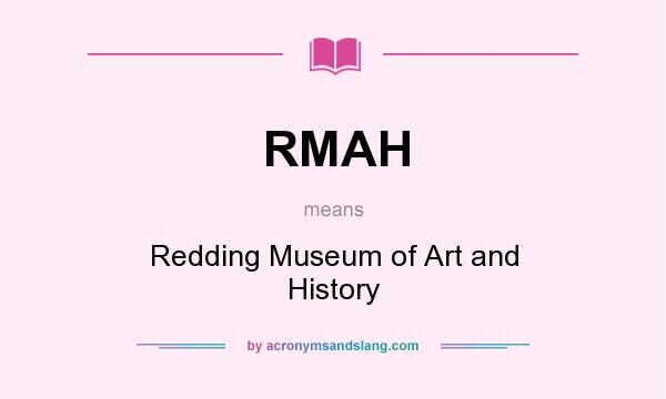 What does RMAH mean? It stands for Redding Museum of Art and History