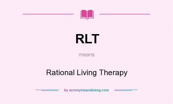 What does RLT mean? It stands for Rational Living Therapy