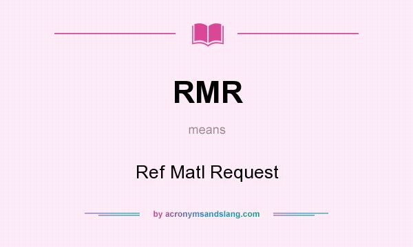 What does RMR mean? It stands for Ref Matl Request