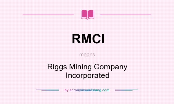 What does RMCI mean? It stands for Riggs Mining Company Incorporated