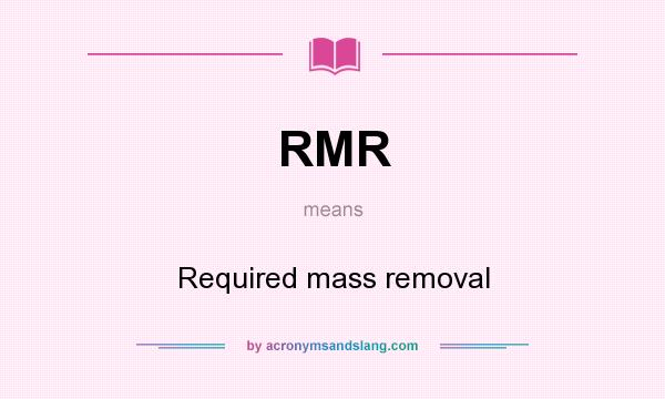 What does RMR mean? It stands for Required mass removal