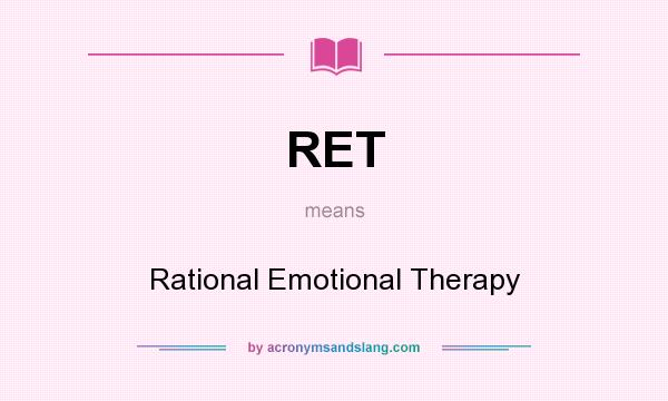 What does RET mean? It stands for Rational Emotional Therapy