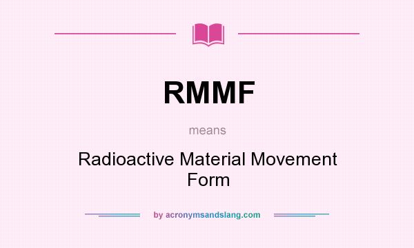 What does RMMF mean? It stands for Radioactive Material Movement Form
