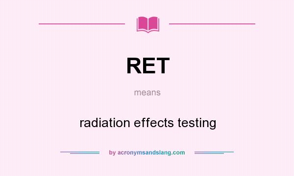 What does RET mean? It stands for radiation effects testing